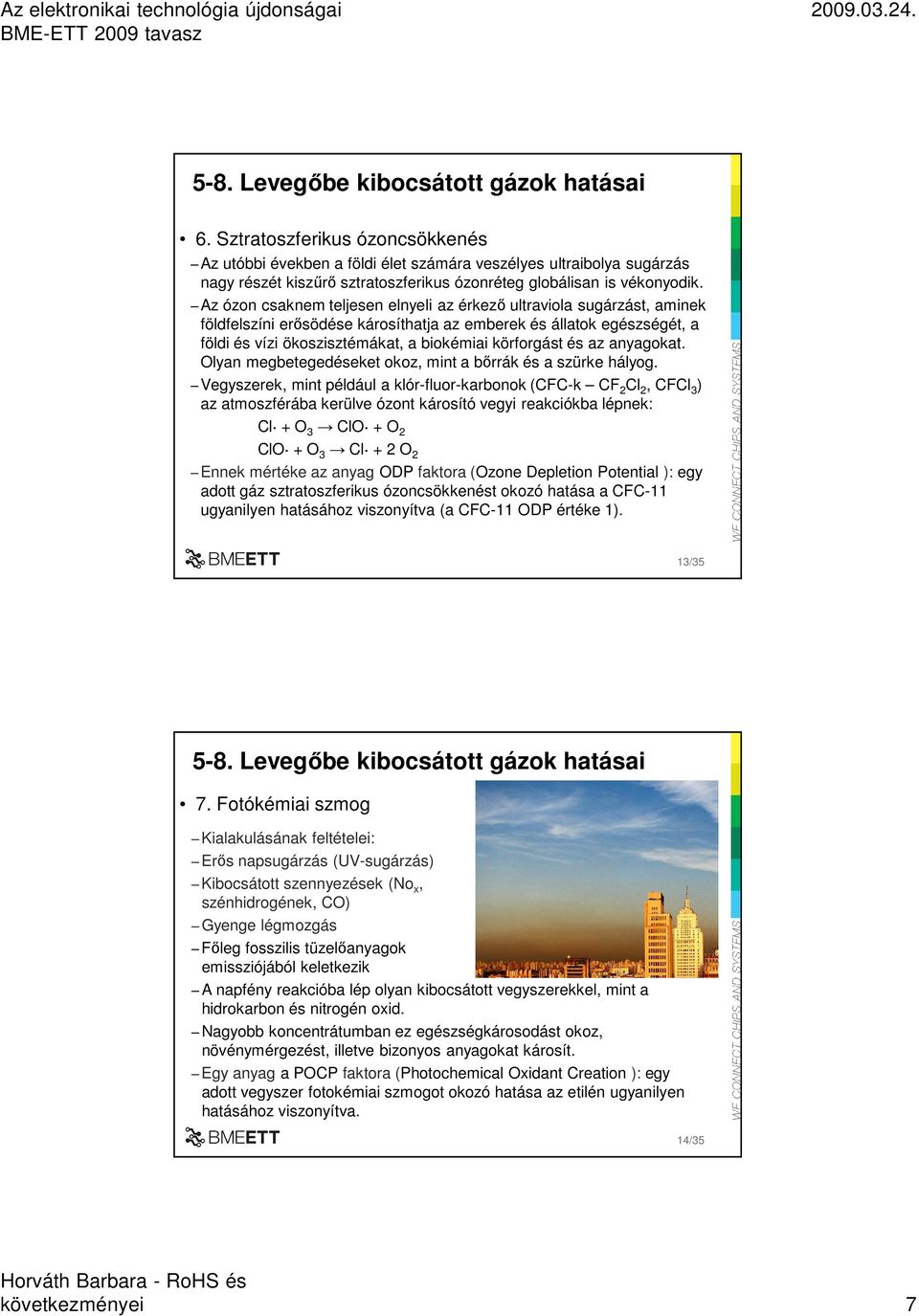 Az ózon csaknem teljesen elnyeli az érkezı ultraviola sugárzást, aminek földfelszíni erısödése károsíthatja az emberek és állatok egészségét, a földi és vízi ökoszisztémákat, a biokémiai körforgást