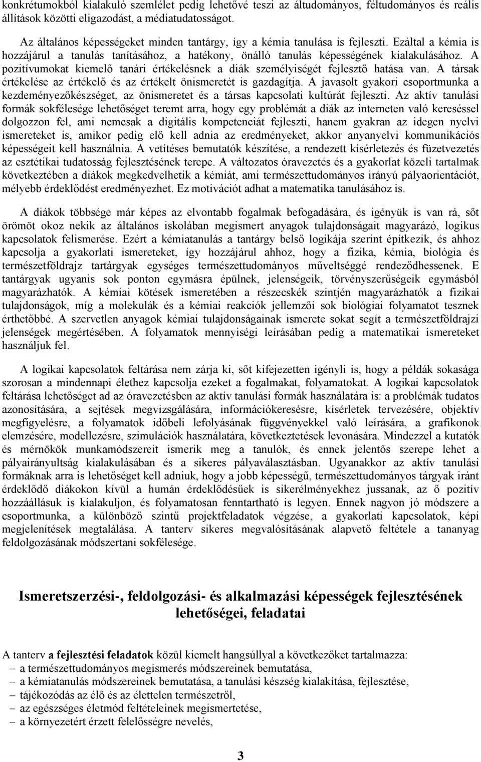 A pozitívumokat kiemelő tanári értékelésnek a diák személyiségét fejlesztő hatása van. A társak értékelése az értékelő és az értékelt önismeretét is gazdagítja.