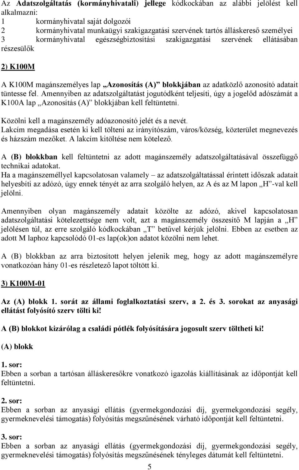 fel. Amennyiben az adatszolgáltatást jogutódként teljesíti, úgy a jogelőd adószámát a K100A lap Azonosítás (A) blokkjában kell feltüntetni. Közölni kell a magánszemély adóazonosító jelét és a nevét.