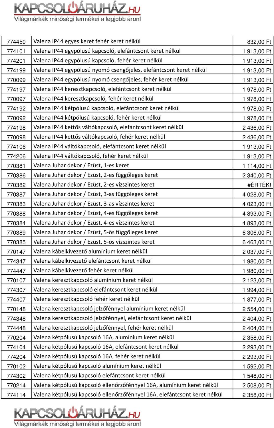IP44 keresztkapcsoló, fehér keret nélkül 774192 Valena IP44 kétpólusú kapcsoló, elefántcsont keret nélkül 770092 Valena IP44 kétpólusú kapcsoló, fehér keret nélkül 774198 Valena IP44 kettős