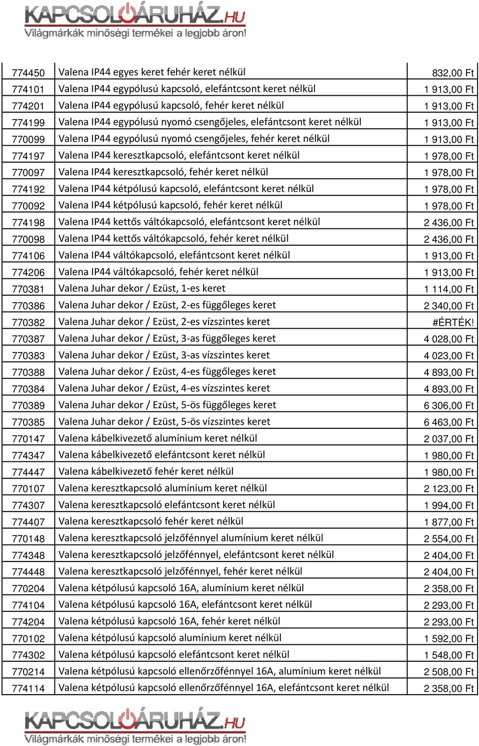 IP44 keresztkapcsoló, fehér keret nélkül 774192 Valena IP44 kétpólusú kapcsoló, elefántcsont keret nélkül 770092 Valena IP44 kétpólusú kapcsoló, fehér keret nélkül 774198 Valena IP44 kettős