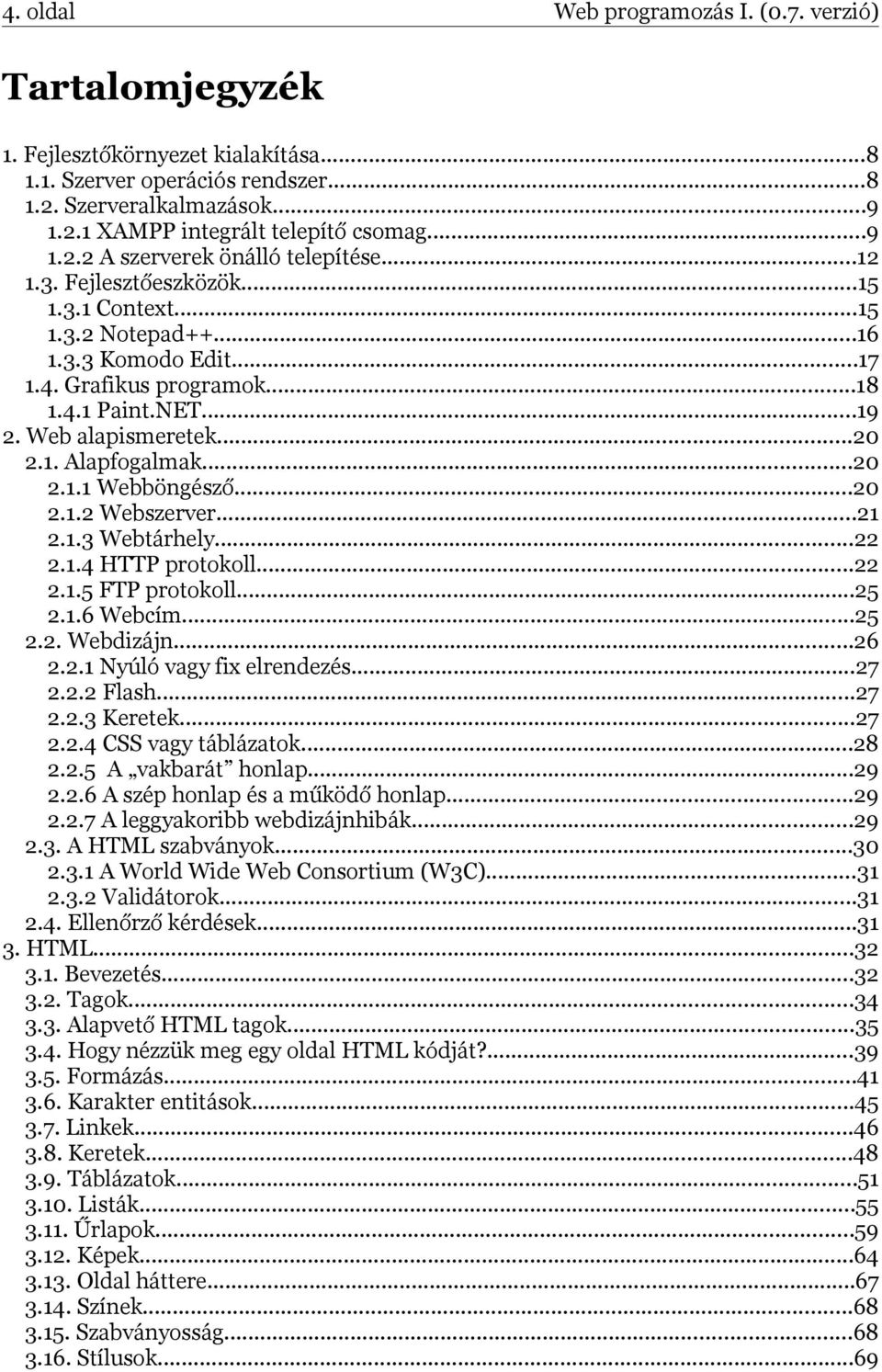 Web alapismeretek...20 2.1. Alapfogalmak...20 2.1.1 Webböngésző...20 2.1.2 Webszerver...21 2.1.3 Webtárhely...22 2.1.4 HTTP protokoll...22 2.1.5 FTP protokoll...25 2.1.6 Webcím...25 2.2. Webdizájn.