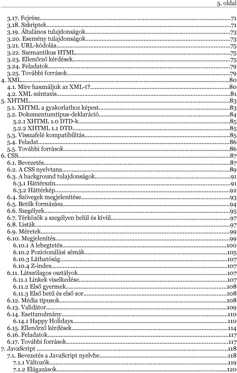 ..84 5.2.1 XHTML 1.0 DTD-k...85 5.2.2 XHTML 1.1 DTD...85 5.3. Visszafelé kompatibilitás...85 5.4. Feladat...86 5.5. További források...86 6. CSS...87 6.1. Bevezetés...87 6.2. A CSS nyelvtana...89 6.3. A background tulajdonságok.