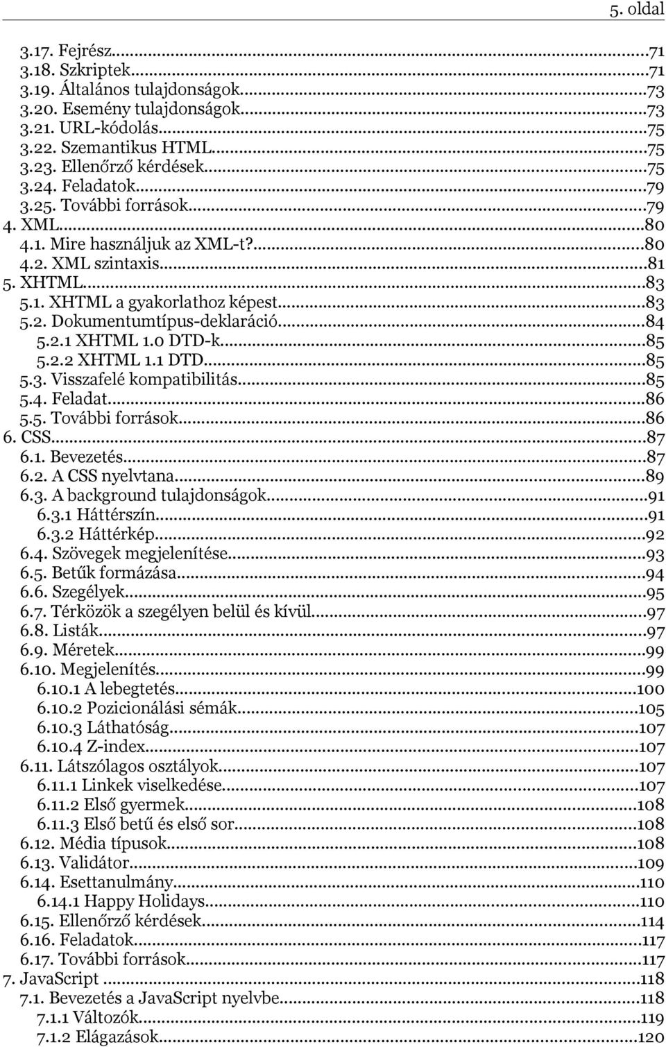 ..84 5.2.1 XHTML 1.0 DTD-k...85 5.2.2 XHTML 1.1 DTD...85 5.3. Visszafelé kompatibilitás...85 5.4. Feladat...86 5.5. További források...86 6. CSS...87 6.1. Bevezetés...87 6.2. A CSS nyelvtana...89 6.3. A background tulajdonságok.