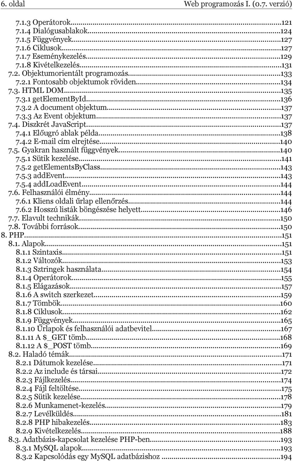 ..138 7.4.2 E-mail cím elrejtése...140 7.5. Gyakran használt függvények...140 7.5.1 Sütik kezelése...141 7.5.2 getelementsbyclass...143 7.5.3 addevent...143 7.5.4 addloadevent...144 7.6.