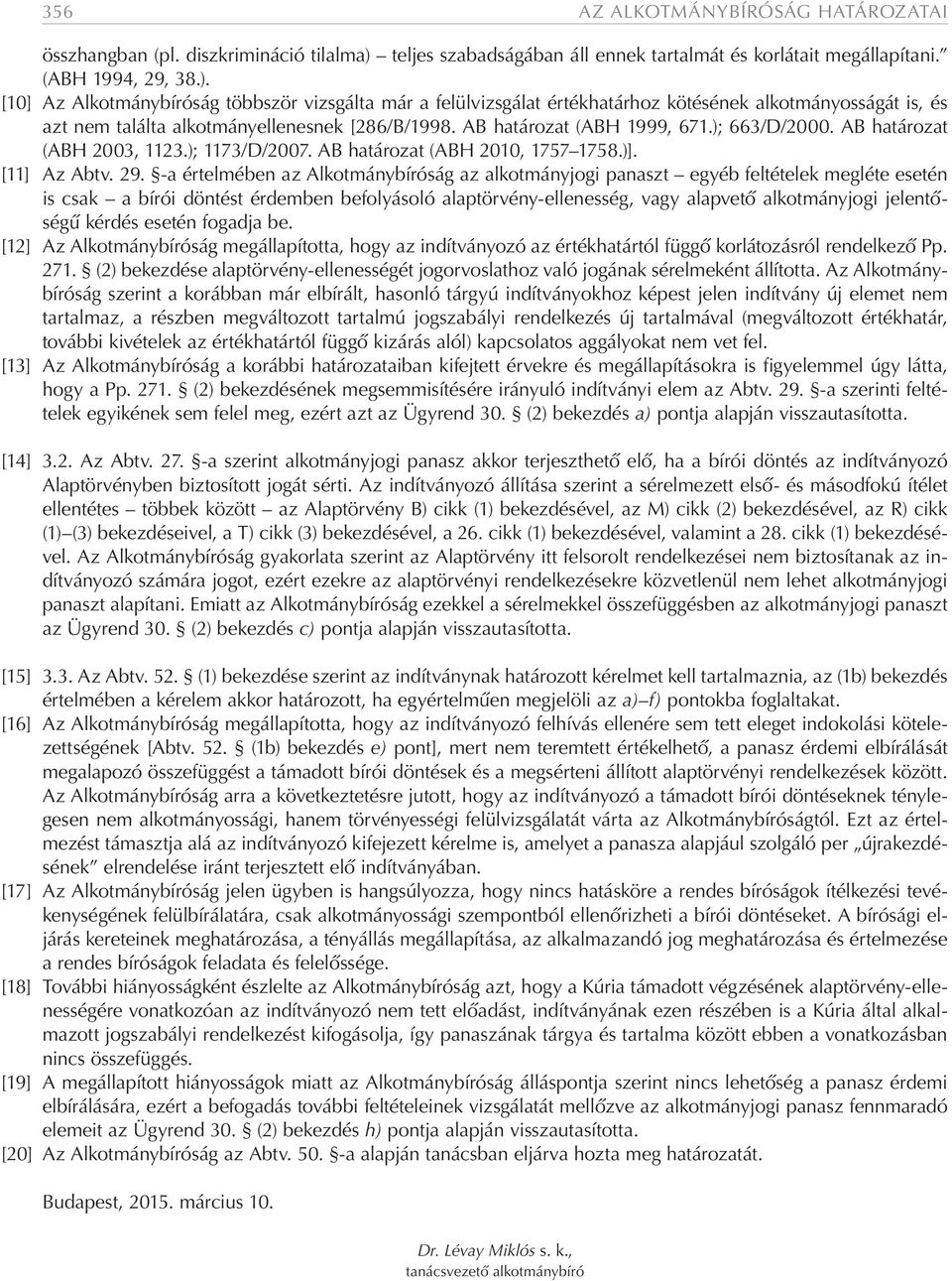 [10] Az Alkotmánybíróság többször vizsgálta már a felülvizsgálat értékhatárhoz kötésének alkotmányosságát is, és azt nem találta alkotmányellenesnek [286/B/1998. AB határozat (ABH 1999, 671.