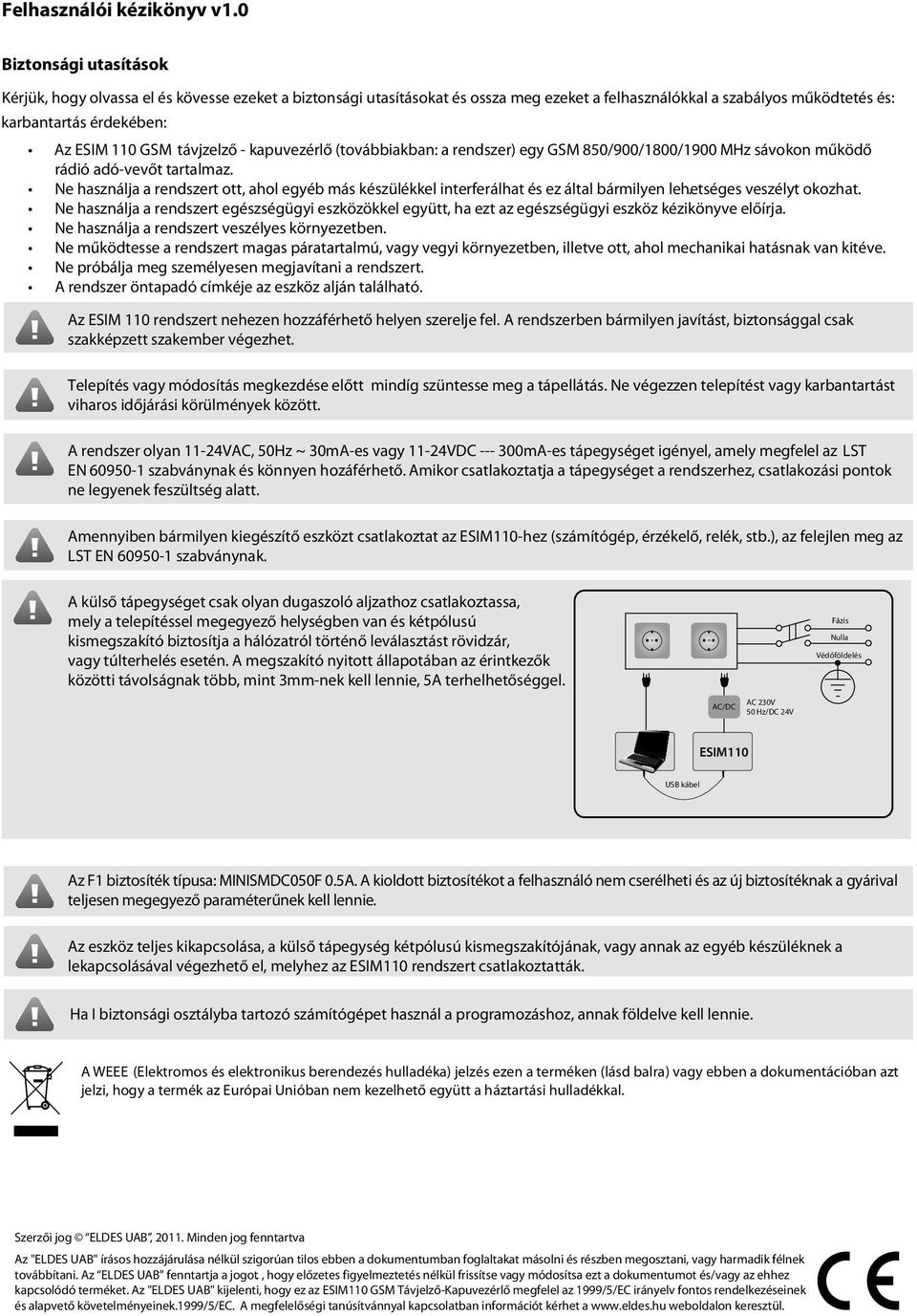 kapuvezérlő (továbbiakban: a rendszer) egy GSM 850/900/1800/1900 MHz sávokon működő rádió adó-vevőt tartalmaz.