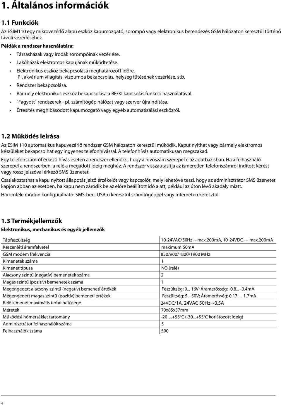 akvárium világítás, vízpumpa bekapcsolás, helység fűtésének vezérlése, stb. Rendszer bekapcsolása. Bármely elektronikus eszköz bekapcsolása a BE/KI kapcsolás funkció használatával.