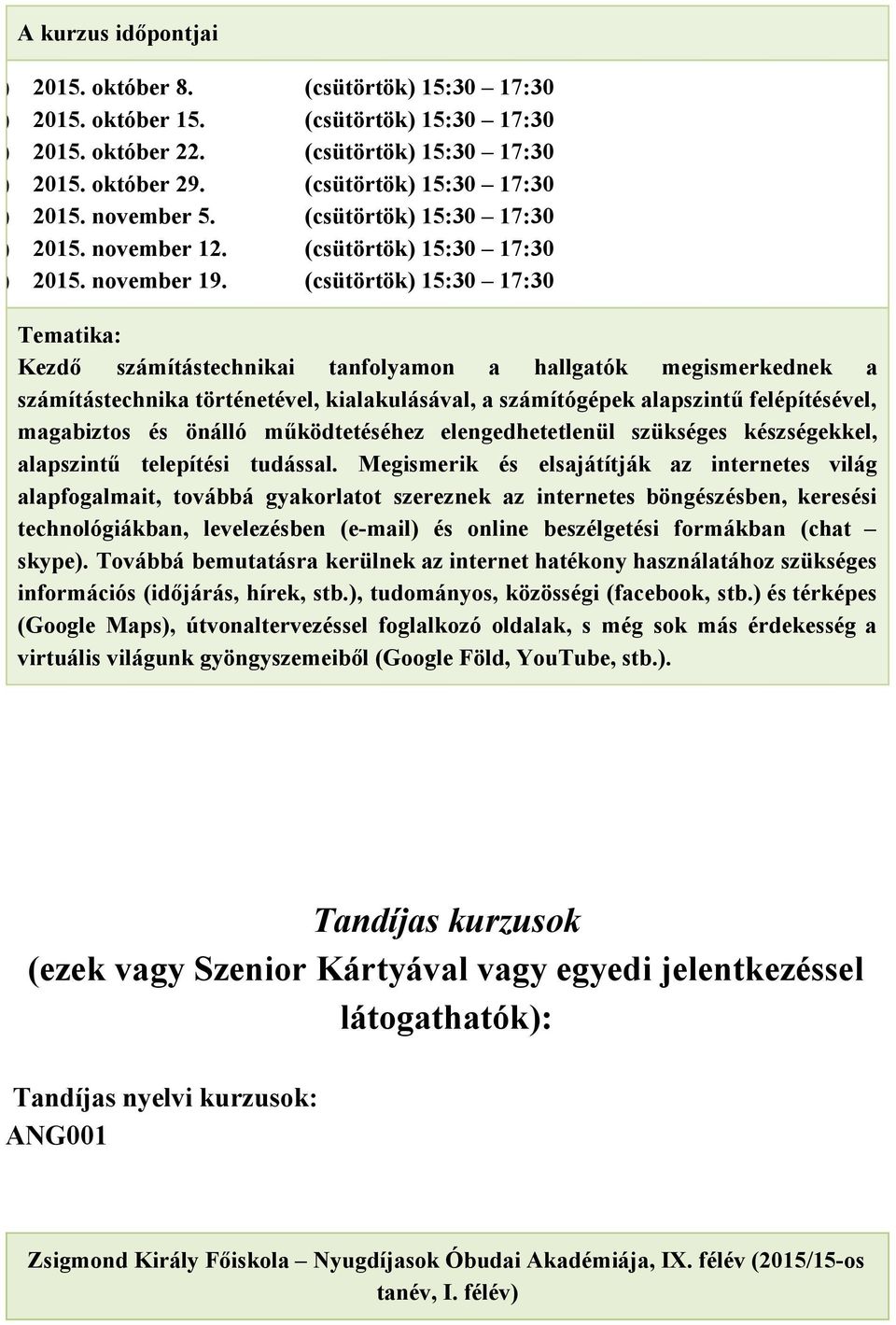 (csütörtök) 15:30 17:30 Tematika: Kezdő számítástechnikai tanfolyamon a hallgatók megismerkednek a számítástechnika történetével, kialakulásával, a számítógépek alapszintű felépítésével, magabiztos