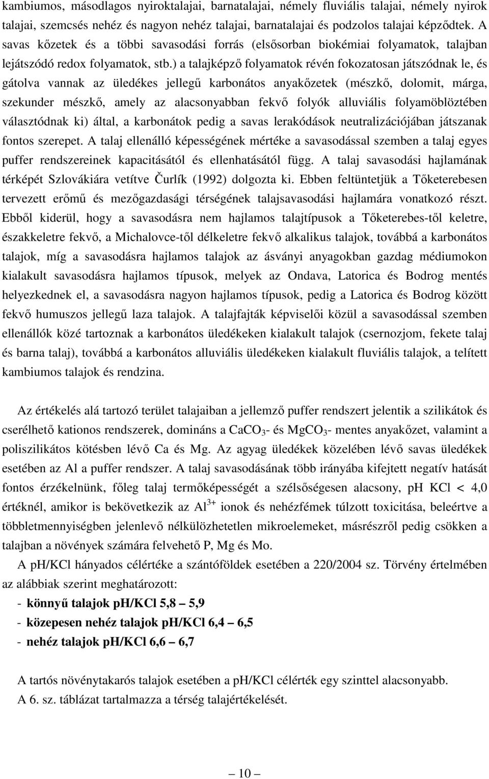 ) a talajképzı folyamatok révén fokozatosan játszódnak le, és gátolva vannak az üledékes jellegő karbonátos anyakızetek (mészkı, dolomit, márga, szekunder mészkı, amely az alacsonyabban fekvı folyók