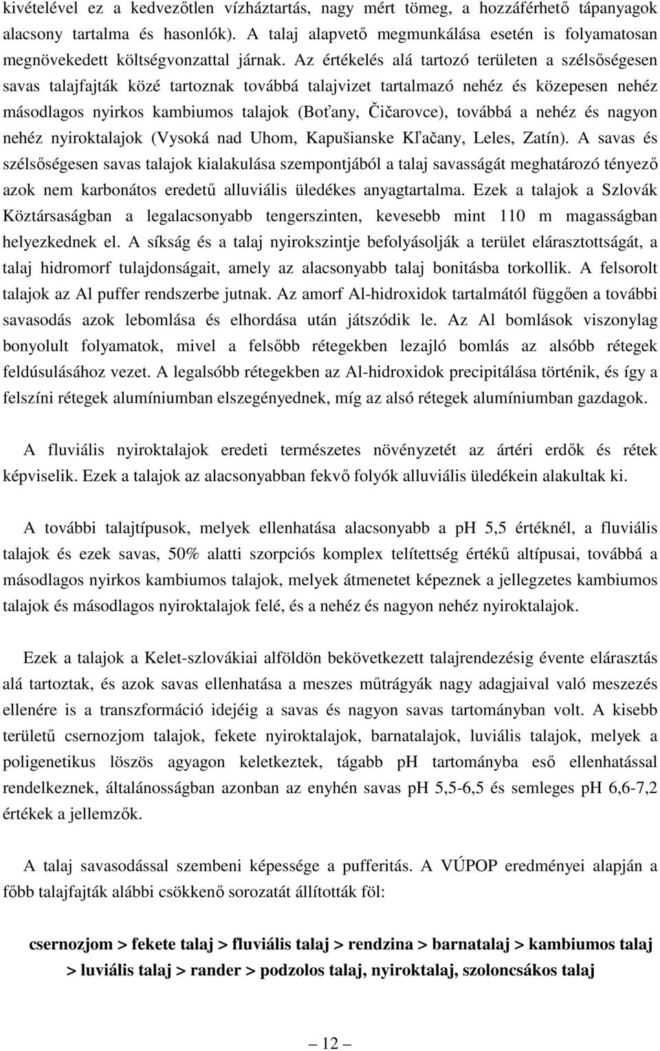 Az értékelés alá tartozó területen a szélsıségesen savas talajfajták közé tartoznak továbbá talajvizet tartalmazó nehéz és közepesen nehéz másodlagos nyirkos kambiumos talajok (Boťany, Čičarovce),