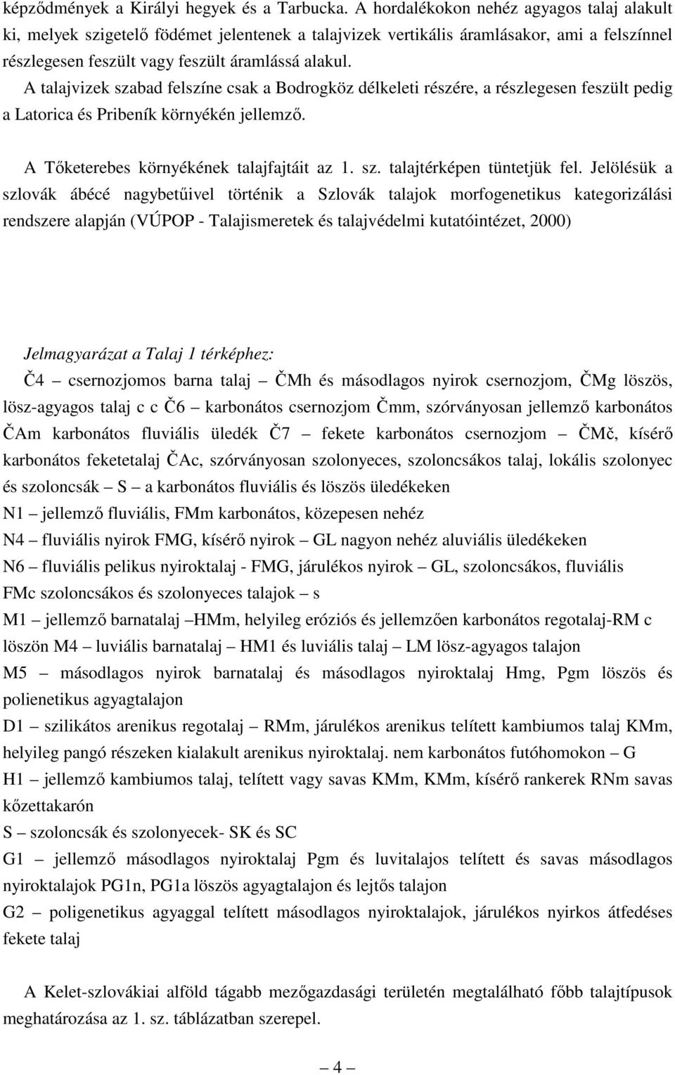 A talajvizek szabad felszíne csak a Bodrogköz délkeleti részére, a részlegesen feszült pedig a Latorica és Pribeník környékén jellemzı. A Tıketerebes környékének talajfajtáit az 1. sz. talajtérképen tüntetjük fel.