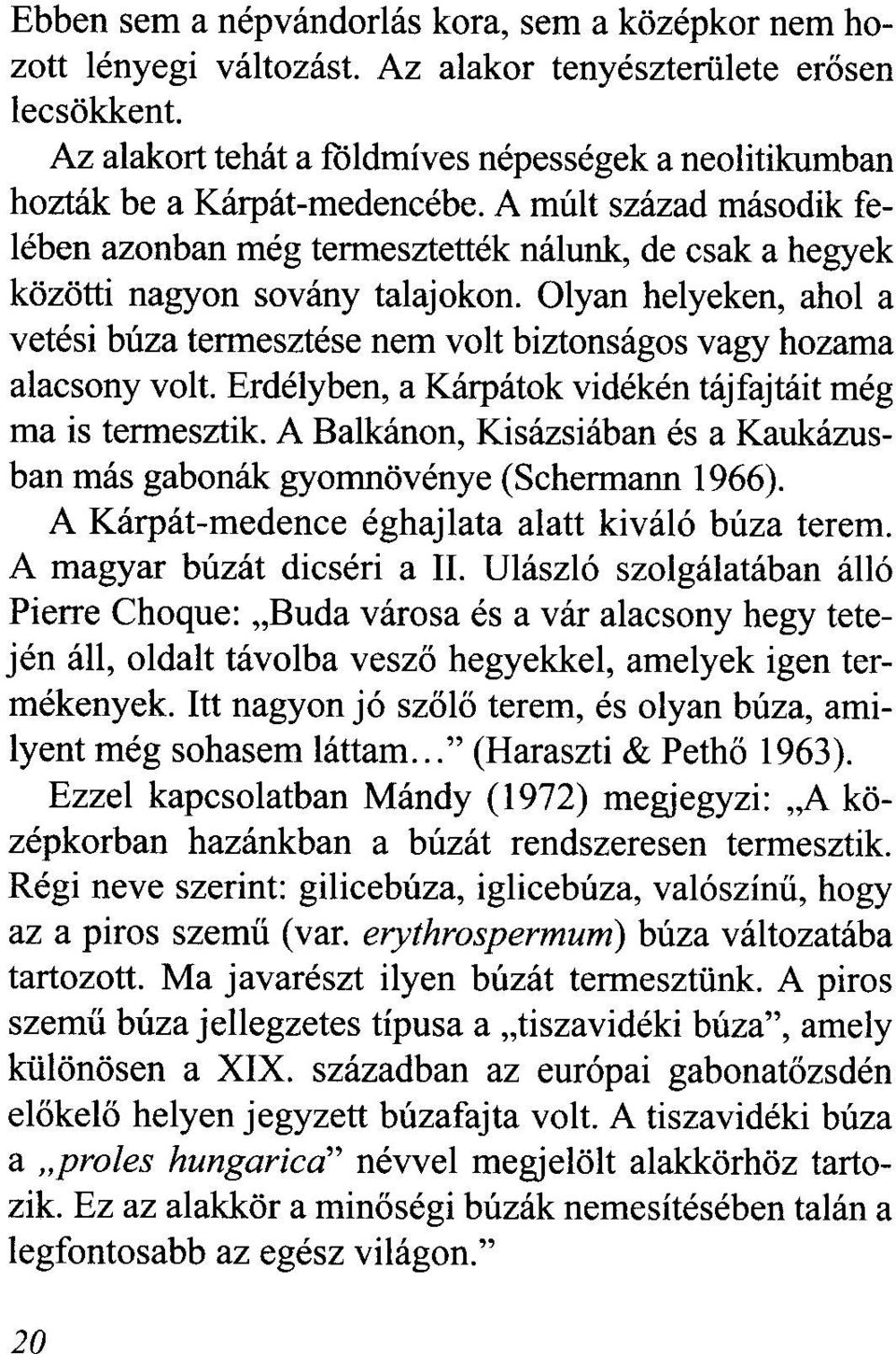 Olyan helyeken, ahol a vetési búza termesztése nem volt biztonságos vagy hozama alacsony volt. Erdélyben, a Kárpátok vidékén tájfajtáit még ma is termesztik.