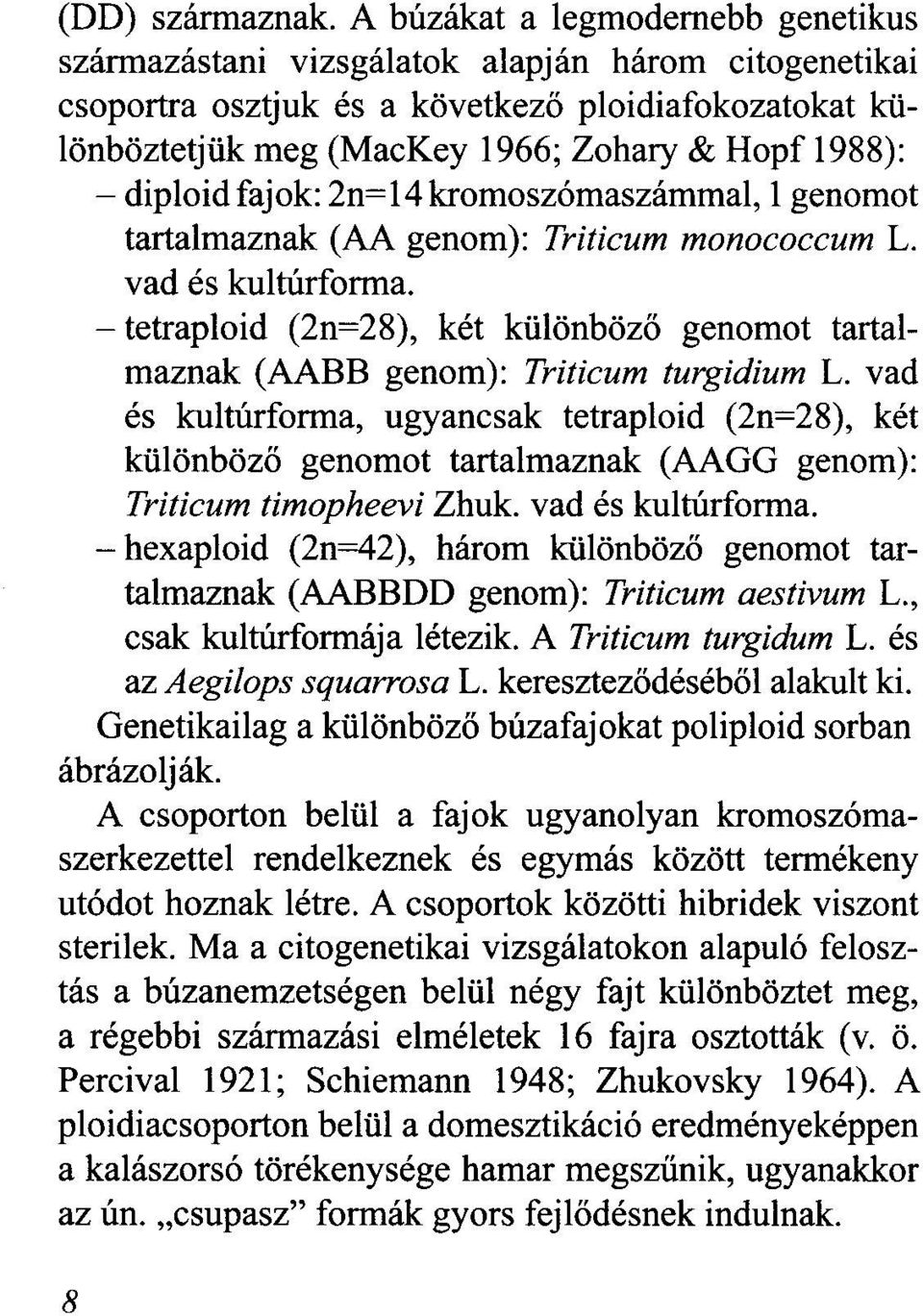 diploid fajok: 2n= 14 kromoszómaszámmal, l genomo t tartalmaznak (AA genom): Triticum monococcum L. vad és kultúrforma.