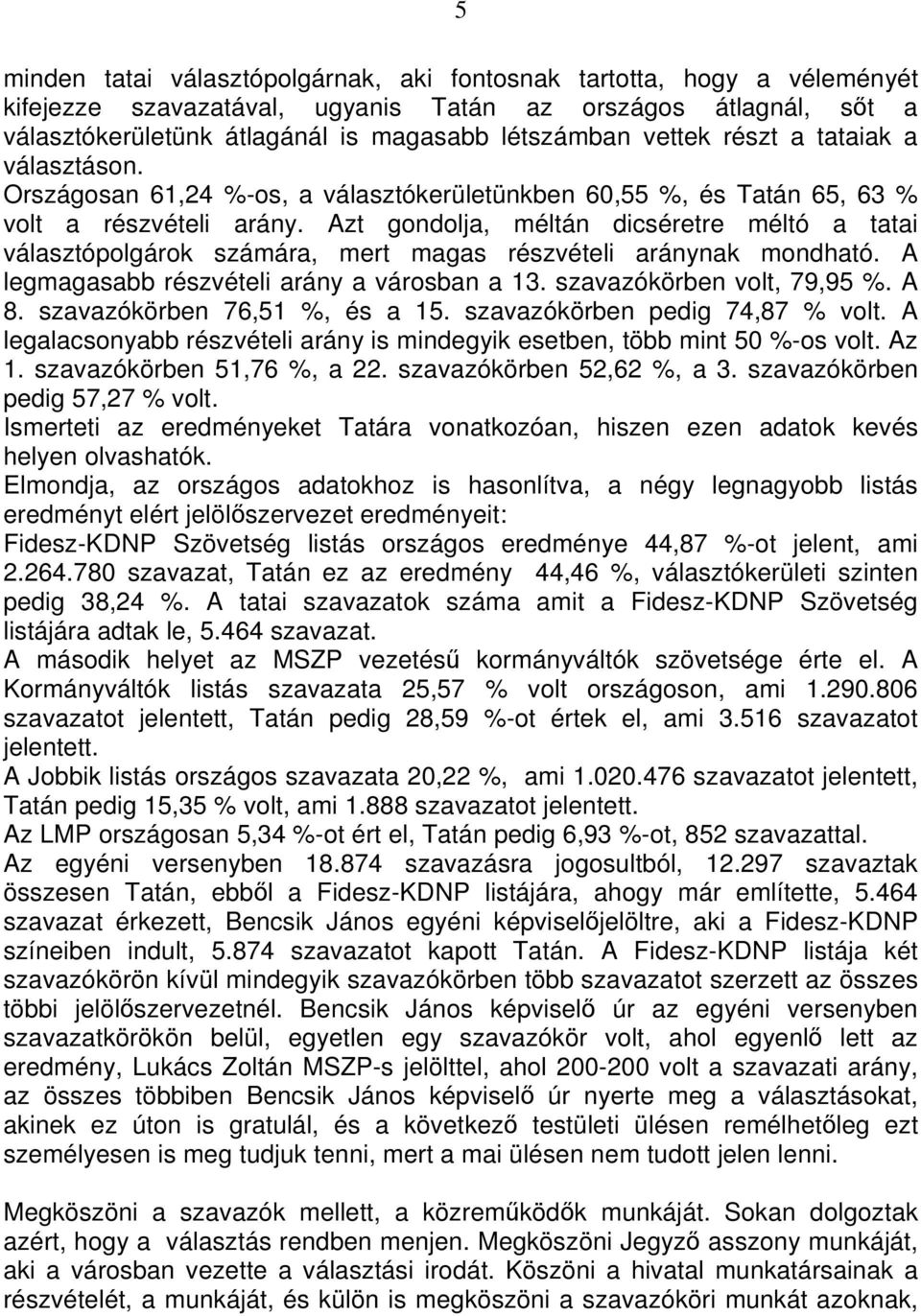 Azt gondolja, méltán dicséretre méltó a tatai választópolgárok számára, mert magas részvételi aránynak mondható. A legmagasabb részvételi arány a városban a 13. szavazókörben volt, 79,95 %. A 8.