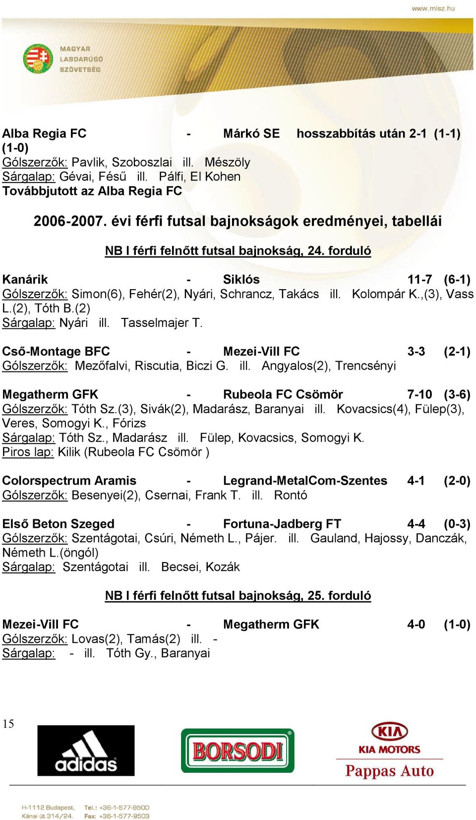 ,(3), Vass L.(2), Tóth B.(2) Sárgalap: Nyári ill. Tasselmajer T. Cső-Montage BFC - Mezei-Vill FC 3-3 (2-1) Gólszerzők: Mezőfalvi, Riscutia, Biczi G. ill. Angyalos(2), Trencsényi Megatherm GFK - Rubeola FC Csömör 7-10 (3-6) Gólszerzők: Tóth Sz.