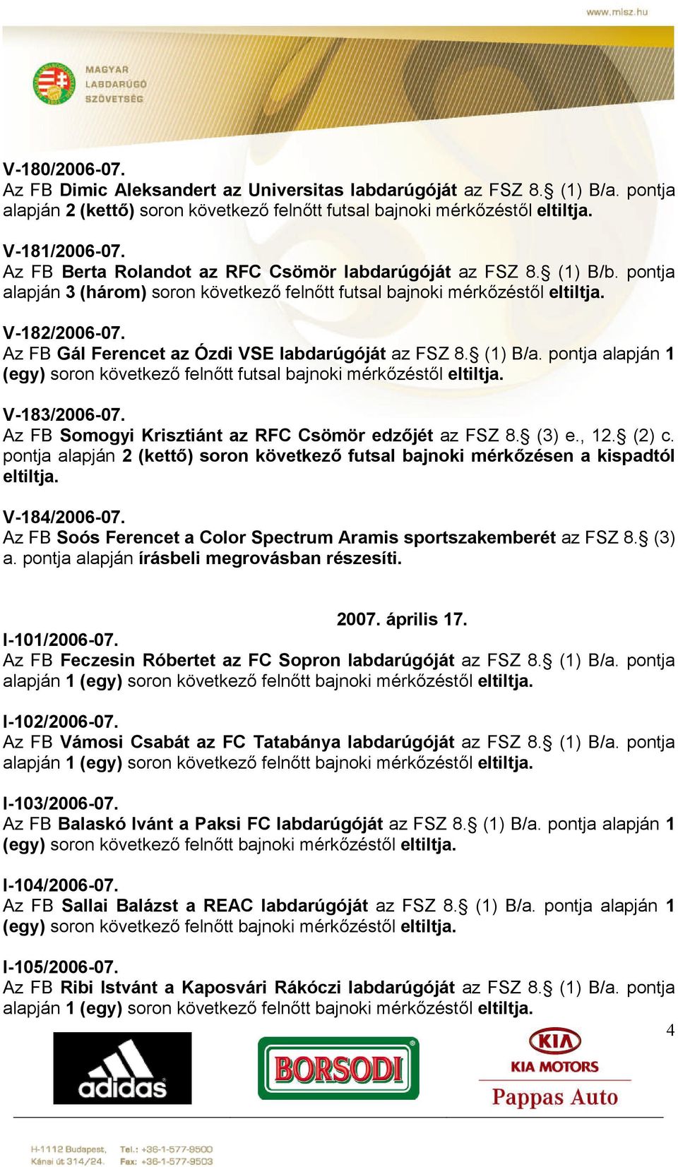 Az FB Gál Ferencet az Ózdi VSE labdarúgóját az FSZ 8. (1) B/a. pontja alapján 1 (egy) soron következő felnőtt futsal bajnoki mérkőzéstől eltiltja. V-183/2006-07.