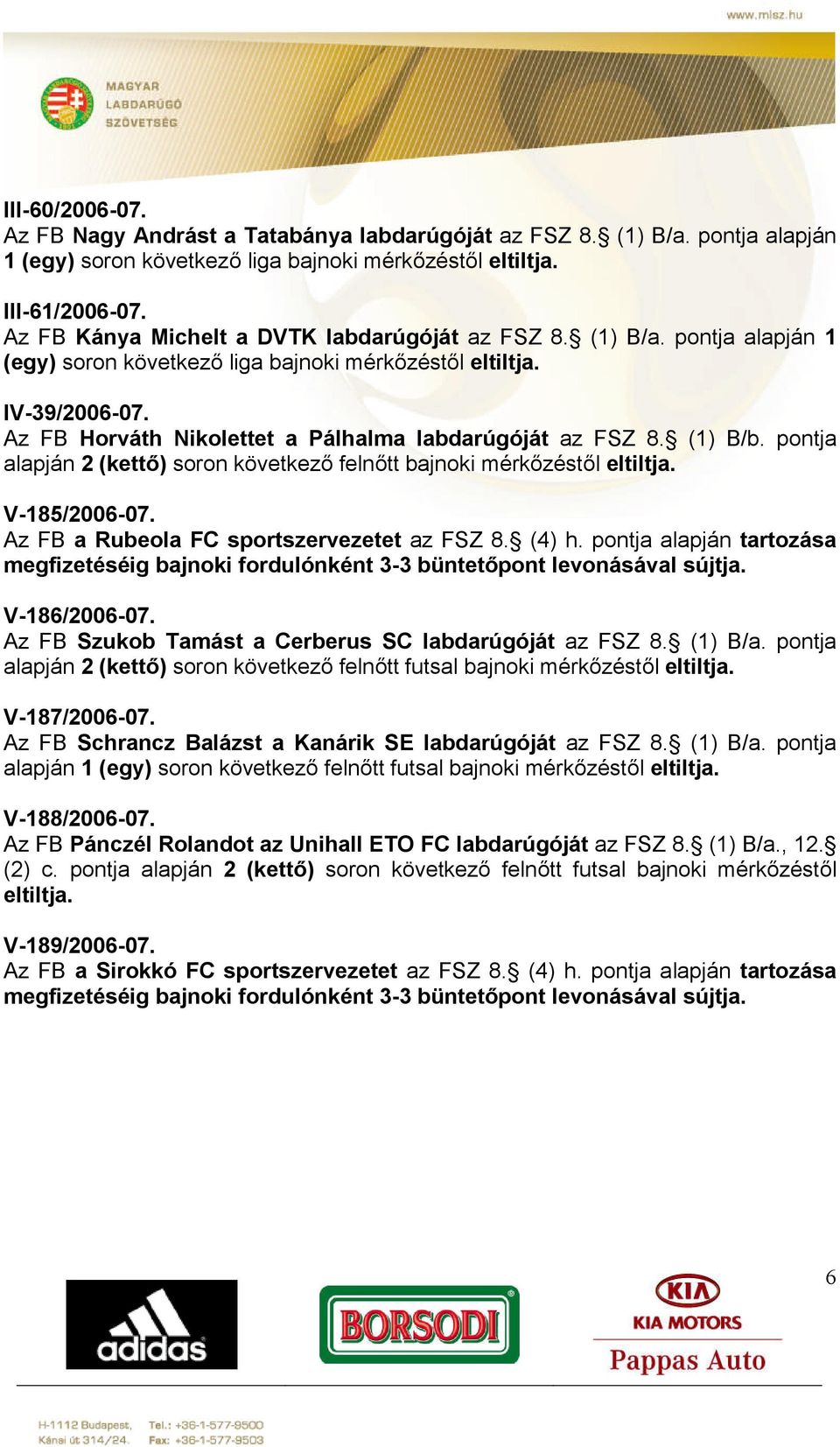 Az FB Horváth Nikolettet a Pálhalma labdarúgóját az FSZ 8. (1) B/b. pontja alapján 2 (kettő) soron következő felnőtt bajnoki mérkőzéstől eltiltja. V-185/2006-07.
