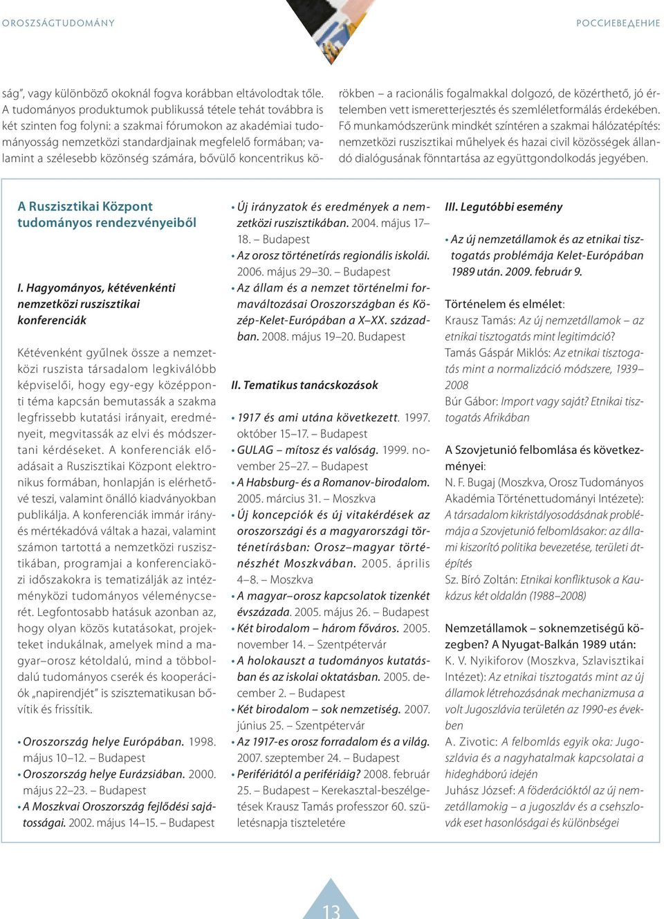 közönség számára, bővülő koncentrikus körökben a racionális fogalmakkal dolgozó, de közérthető, jó értelemben vett ismeretterjesztés és szemléletformálás érdekében.