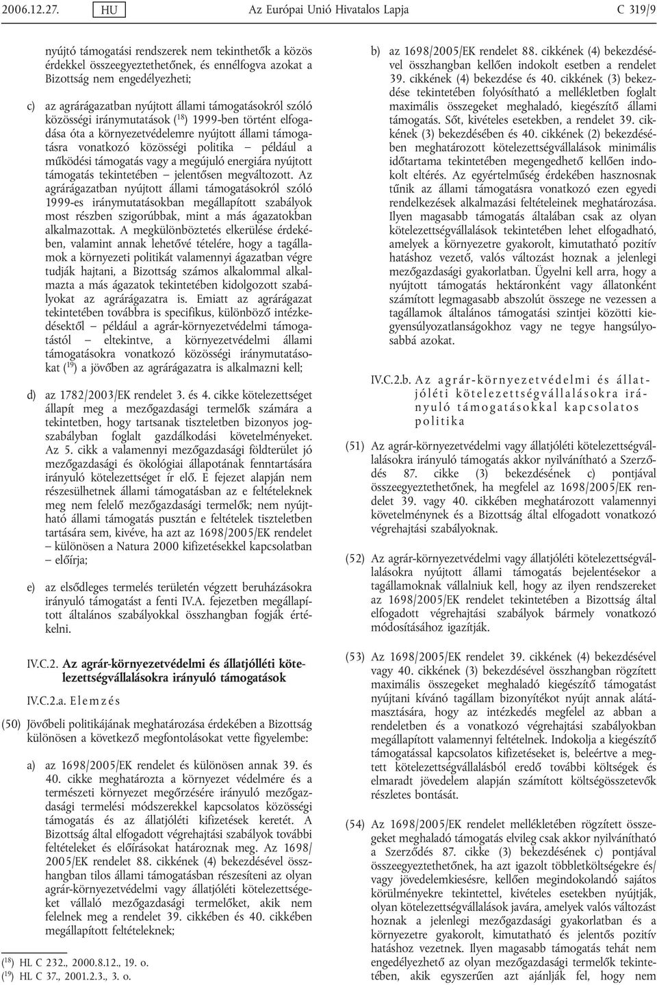 agrárágazatban nyújtott állami támogatásokról szóló közösségi iránymutatások ( 18 ) 1999-ben történt elfogadása óta a környezetvédelemre nyújtott állami támogatásra vonatkozó közösségi politika