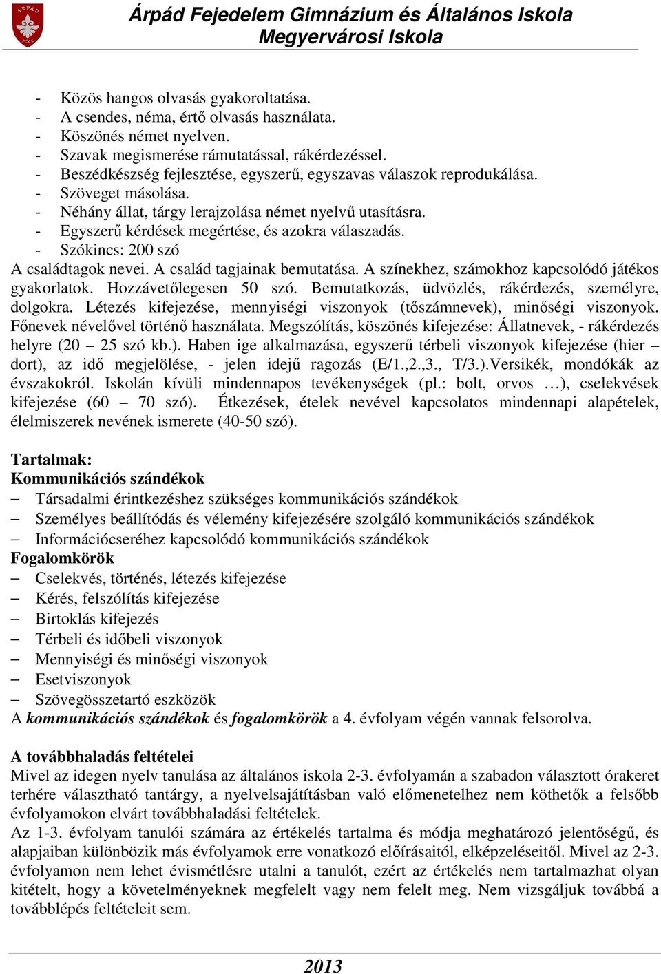 - Egyszerű kérdések megértése, és azokra válaszadás. - Szókincs: 200 szó A családtagok nevei. A család tagjainak bemutatása. A színekhez, számokhoz kapcsolódó játékos gyakorlatok.