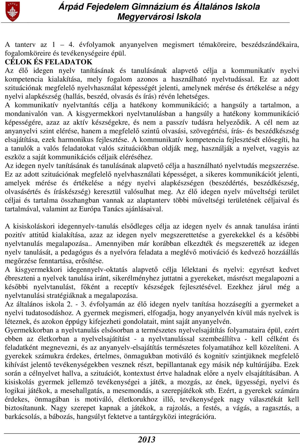 Ez az adott szituációnak megfelelő nyelvhasználat képességét jelenti, amelynek mérése és értékelése a négy nyelvi alapkészség (hallás, beszéd, olvasás és írás) révén lehetséges.