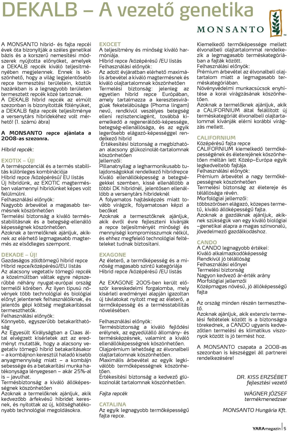 A DEKALB hibrid repcék az elmúlt szezonban is bizonyították fölényüket, a DEKALB fajta repcék teljesítménye a versenytárs hibridekéhez volt mérhető! (1.