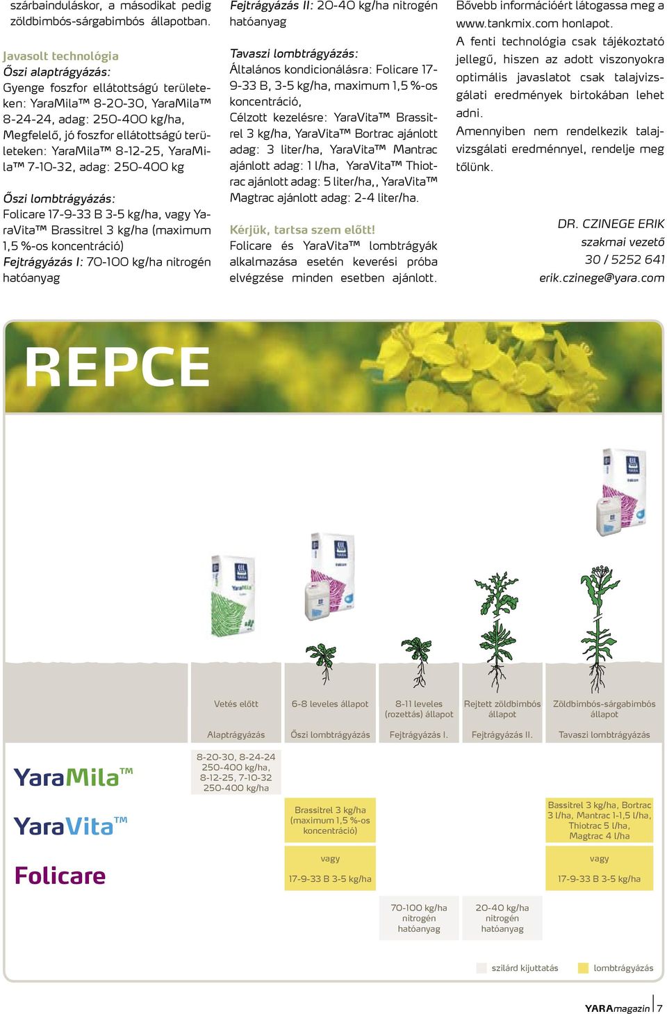 8-12-25, YaraMila 7-10-32, adag: 250-400 kg Őszi lombtrágyázás: Folicare 17-9-33 B 3-5 kg/ha, vagy YaraVita Brassitrel 3 kg/ha (maximum 1,5 %-os koncentráció) Fejtrágyázás I: 70-100 kg/ha nitrogén