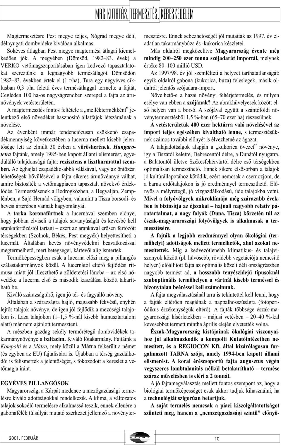 évekbe értek el (1 t/ha), Tura egy égyéves ciklusba 0,3 t/ha feletti éves termésátlaggal termelte a fajtát, Cegléde 100 ha-os agyságredbe szerepel a fajta az áruövéyek vetésterületé.