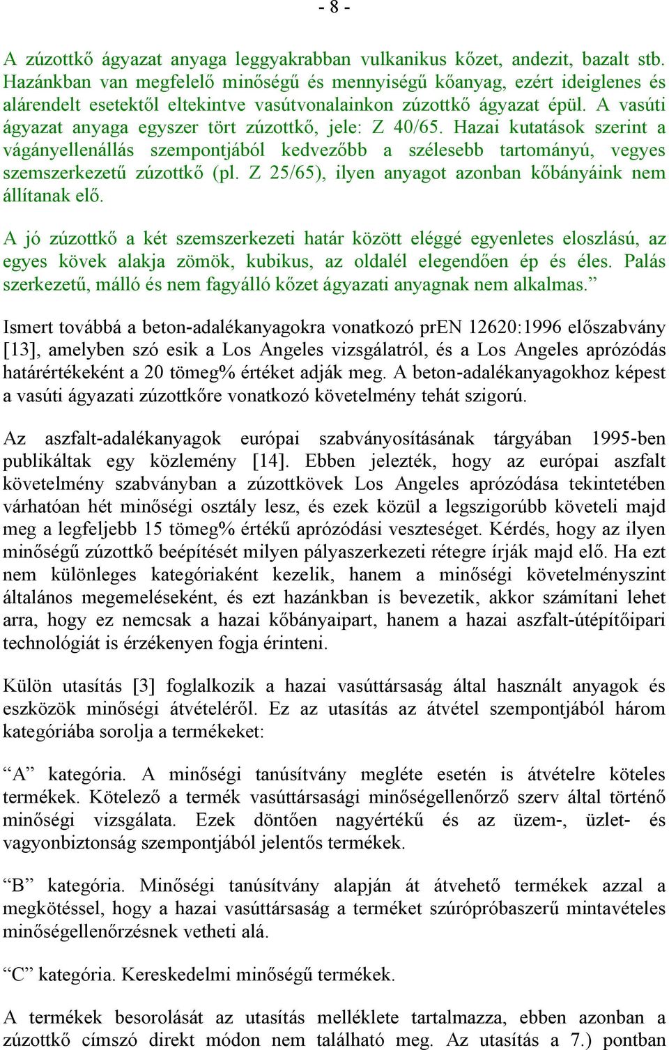 A vasúti ágyazat anyaga egyszer tört zúzottkő, jele: Z 40/65. Hazai kutatások szerint a vágányellenállás szempontjából kedvezőbb a szélesebb tartományú, vegyes szemszerkezetű zúzottkő (pl.