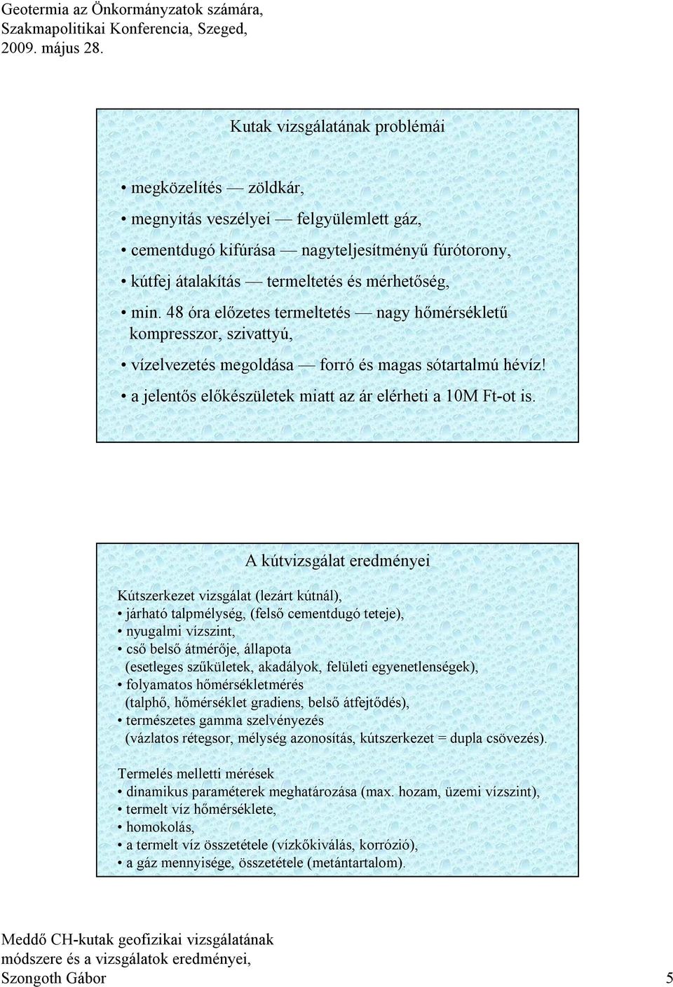 A kútvizsgálat eredményei Kútszerkezet vizsgálat (lezárt kútnál), járható talpmélység, (felső cementdugó teteje), nyugalmi vízszint, cső belső átmérője, állapota (esetleges szűkületek, akadályok,