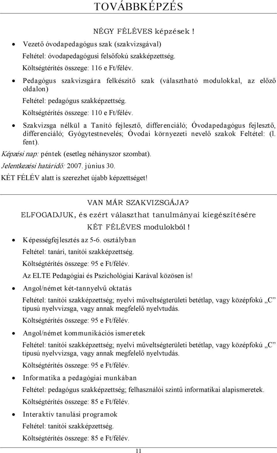 Szakvizsga nélkül a Tanító fejlesztő, differenciáló; Óvodapedagógus fejlesztő, differenciáló; Gyógytestnevelés; Óvodai környezeti nevelő szakok Feltétel: (l. fent).