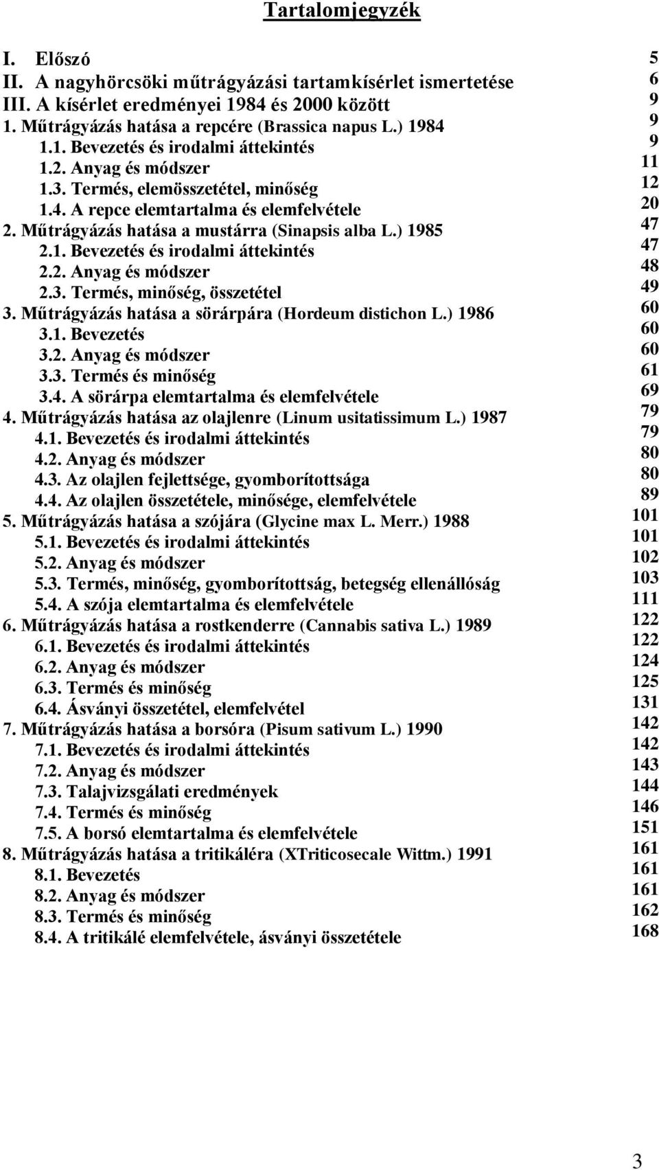 3. Termés, minőség, összetétel 3. Műtrágyázás hatása a sörárpára (Hordeum distichon L.) 1986 3.1. Bevezetés 3.2. Anyag és módszer 3.3. Termés és minőség 3.4. A sörárpa elemtartalma és elemfelvétele 4.