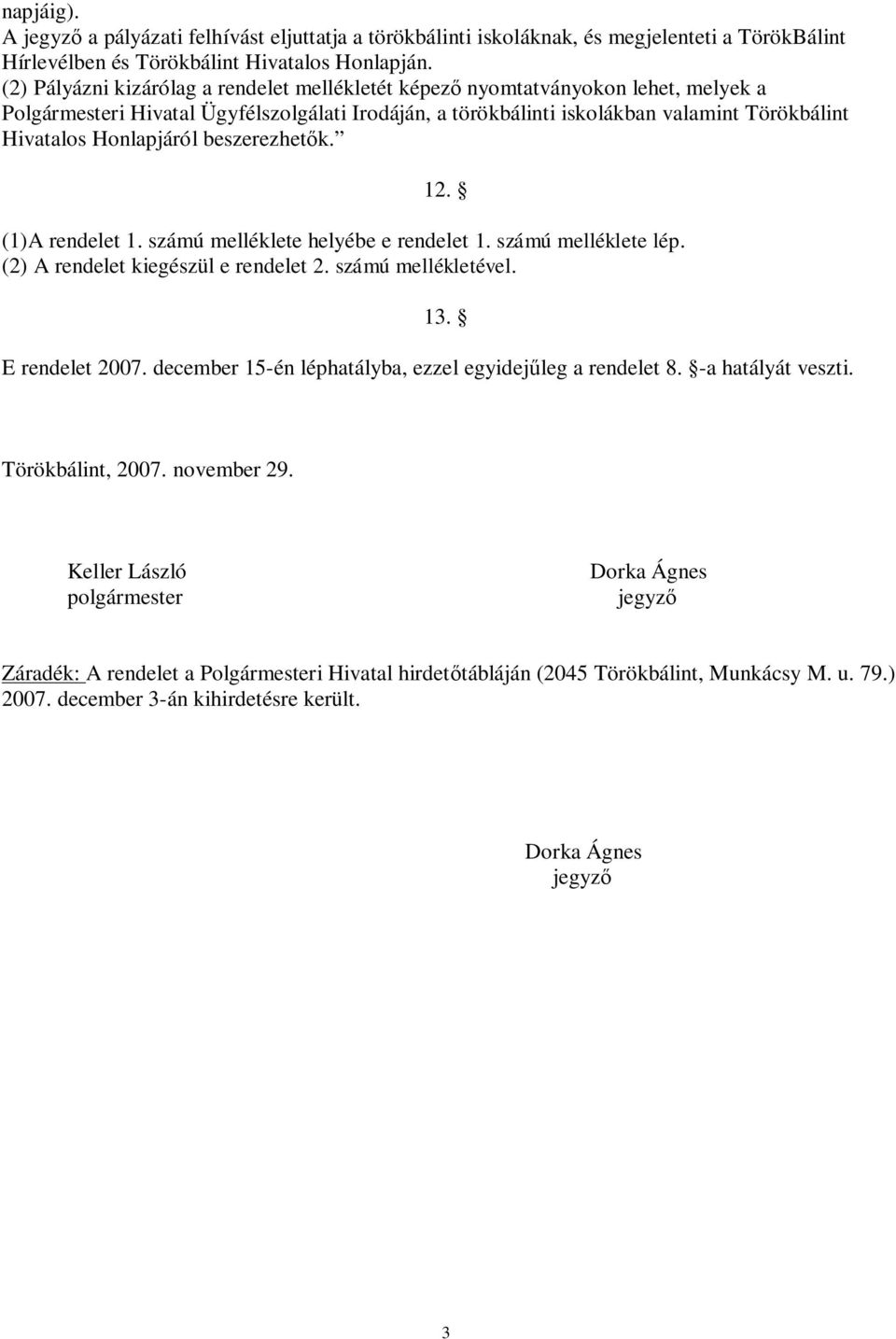 Honlapjáról beszerezhetők. 12. (1)A rendelet 1. számú melléklete helyébe e rendelet 1. számú melléklete lép. (2) A rendelet kiegészül e rendelet 2. számú mellékletével. 13. E rendelet 2007.