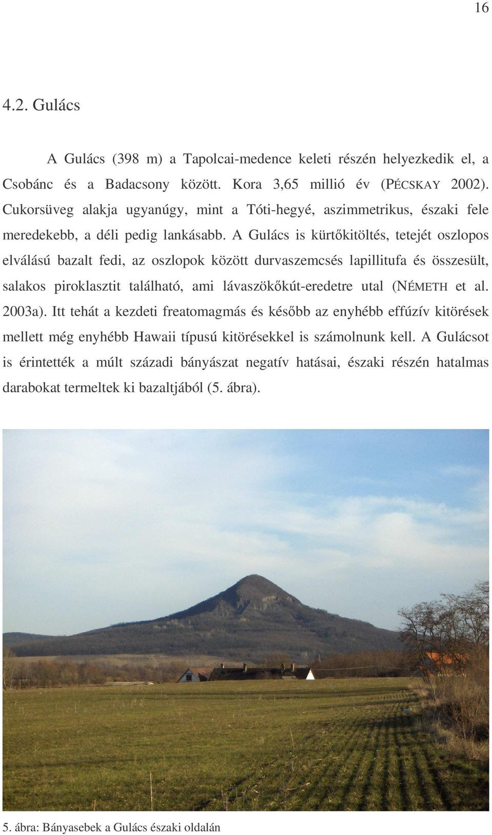 A Gulács is kürtkitöltés, tetejét oszlopos elválású bazalt fedi, az oszlopok között durvaszemcsés lapillitufa és összesült, salakos piroklasztit található, ami lávaszökkút-eredetre utal (NÉMETH et