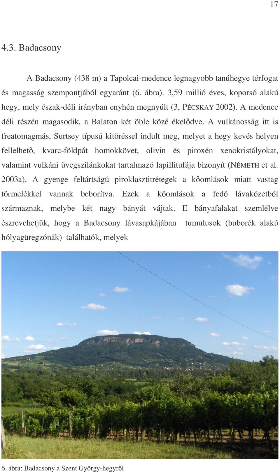 A vulkánosság itt is freatomagmás, Surtsey típusú kitöréssel indult meg, melyet a hegy kevés helyen fellelhet, kvarc-földpát homokkövet, olivin és piroxén xenokristályokat, valamint vulkáni