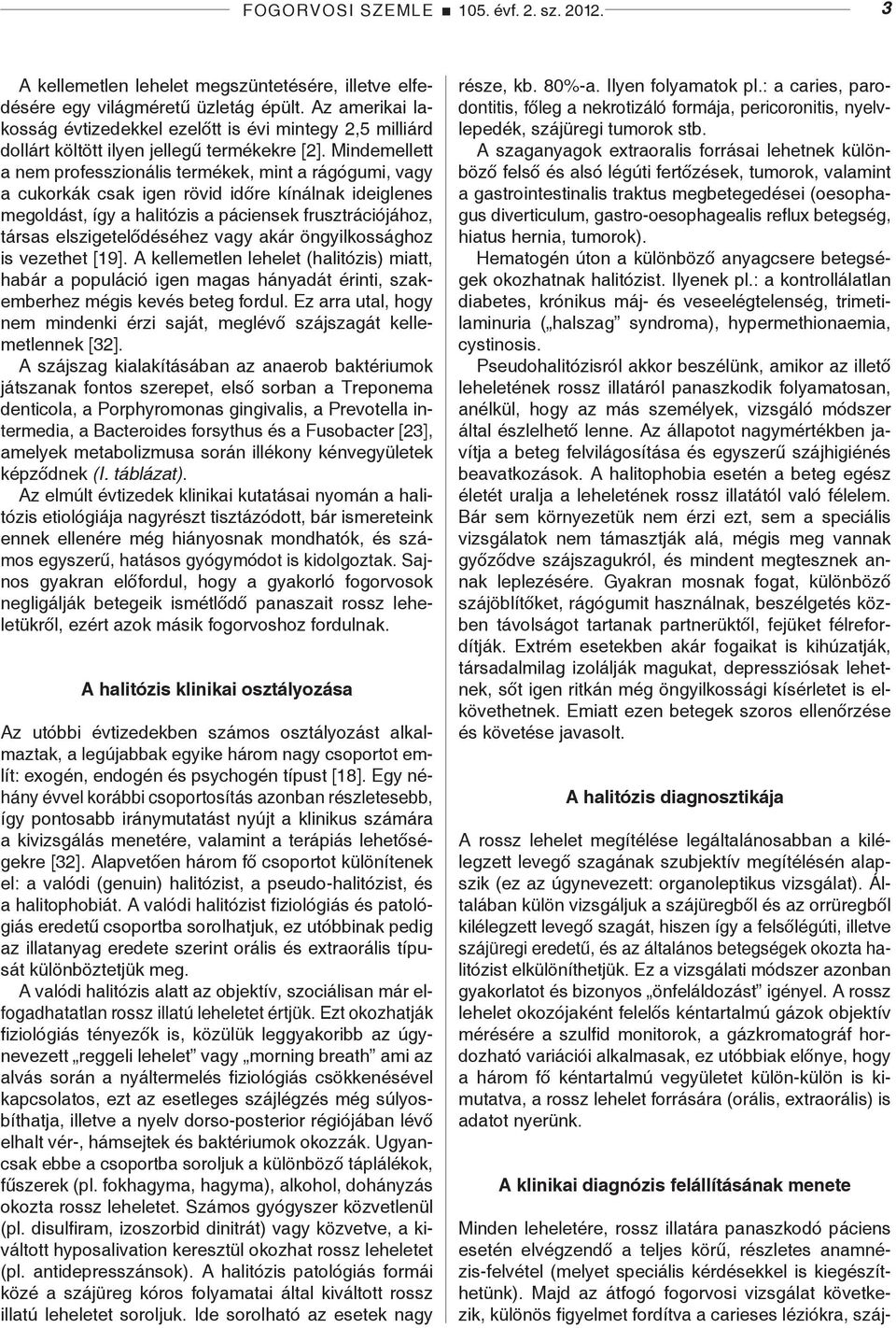 Mindemellett a nem professzionális termékek, mint a rágógumi, vagy a cukorkák csak igen rövid időre kínálnak ideiglenes megoldást, így a halitózis a páciensek frusztrációjához, társas