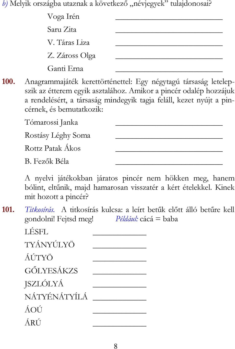 Amikor a pincér odalép hozzájuk a rendelésért, a társaság mindegyik tagja feláll, kezet nyújt a pincérnek, és bemutatkozik: Tómarossi Janka Rostásy Léghy Soma Rottz Patak Ákos B.