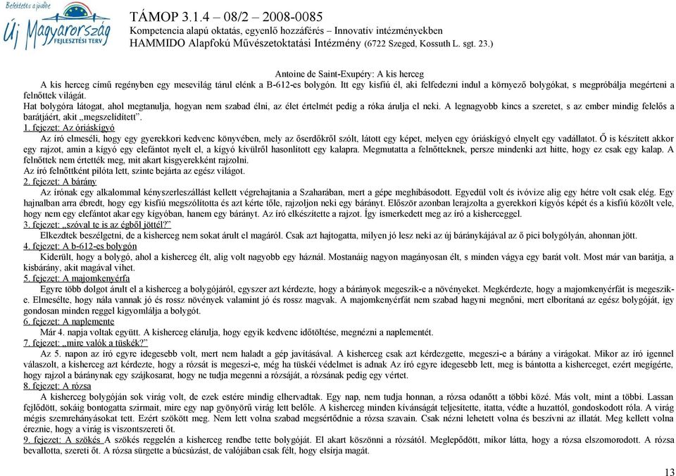 Hat bolygóra látogat, ahol megtanulja, hogyan nem szabad élni, az élet értelmét pedig a róka árulja el neki. A legnagyobb kincs a szeretet, s az ember mindig felelős a barátjáért, akit megszelídített.