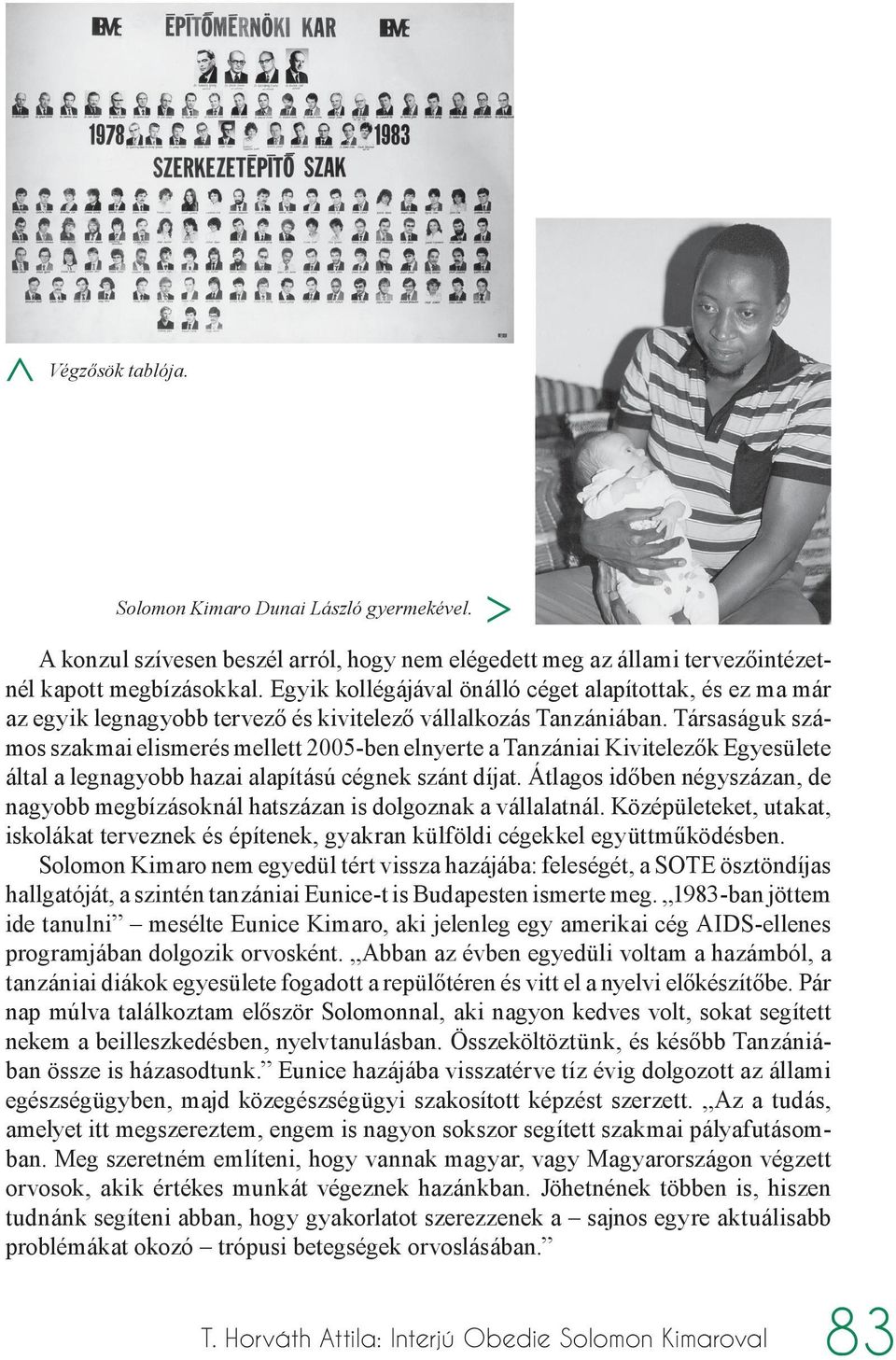 Társaságuk számos szakmai elismerés mellett 2005-ben elnyerte a Tanzániai Kivitelezők Egyesülete által a legnagyobb hazai alapítású cégnek szánt díjat.