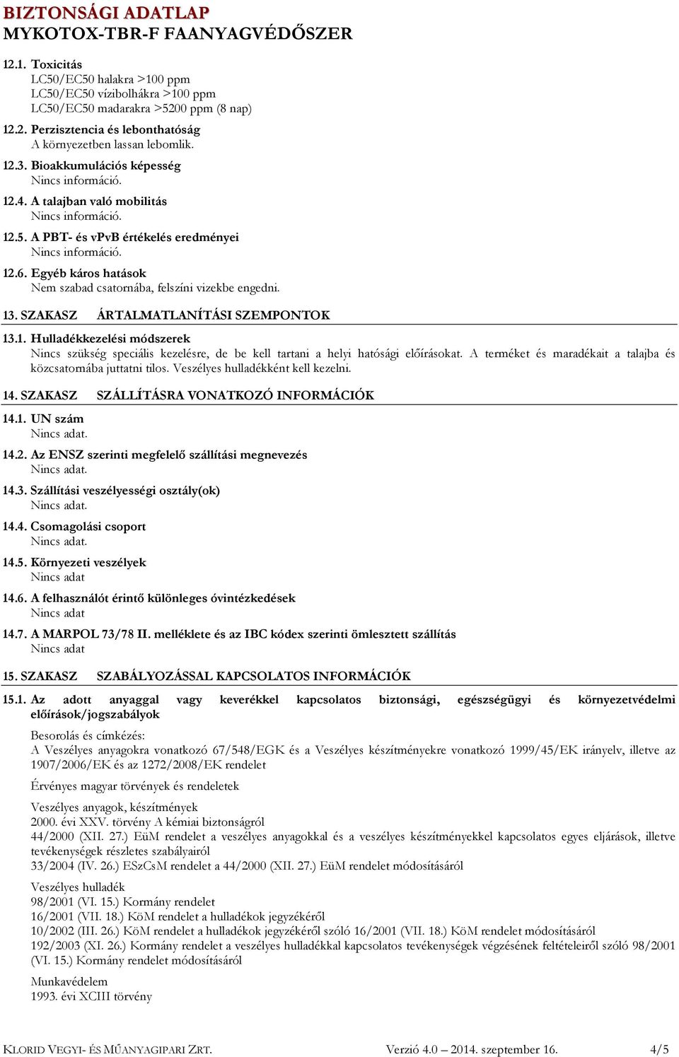 SZAKASZ ÁRTALMATLANÍTÁSI SZEMPONTOK 13.1. Hulladékkezelési módszerek Nincs szükség speciális kezelésre, de be kell tartani a helyi hatósági előírásokat.