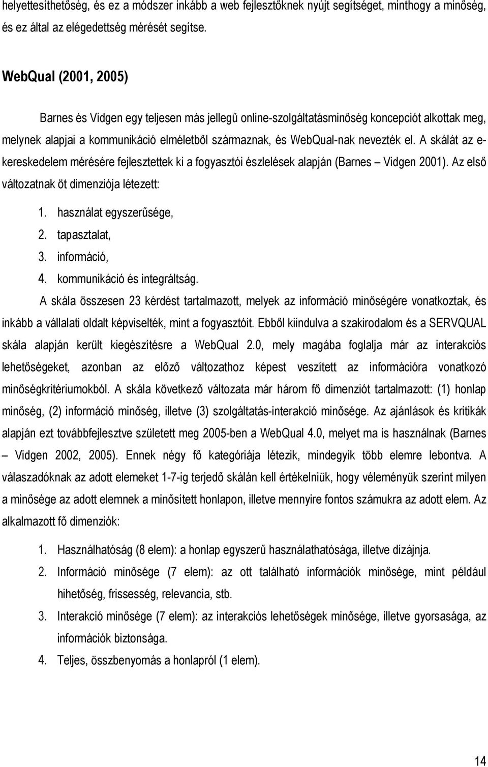 A skálát az e- kereskedelem mérésére fejlesztettek ki a fogyasztói észlelések alapján (Barnes Vidgen 2001). Az elsı változatnak öt dimenziója létezett: 1. használat egyszerősége, 2. tapasztalat, 3.