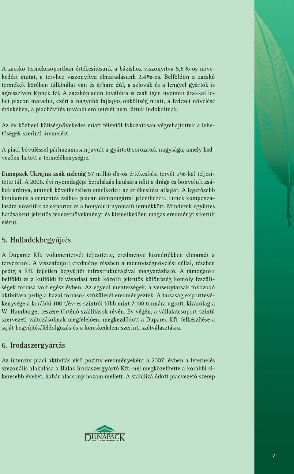A zacskópiacon továbbra is csak igen nyomott árakkal lehet piacon maradni, ezért a nagyobb fajlagos önköltség miatt, a fedezet növelése érdekében, a piacbővítés további erőltetését nem láttuk
