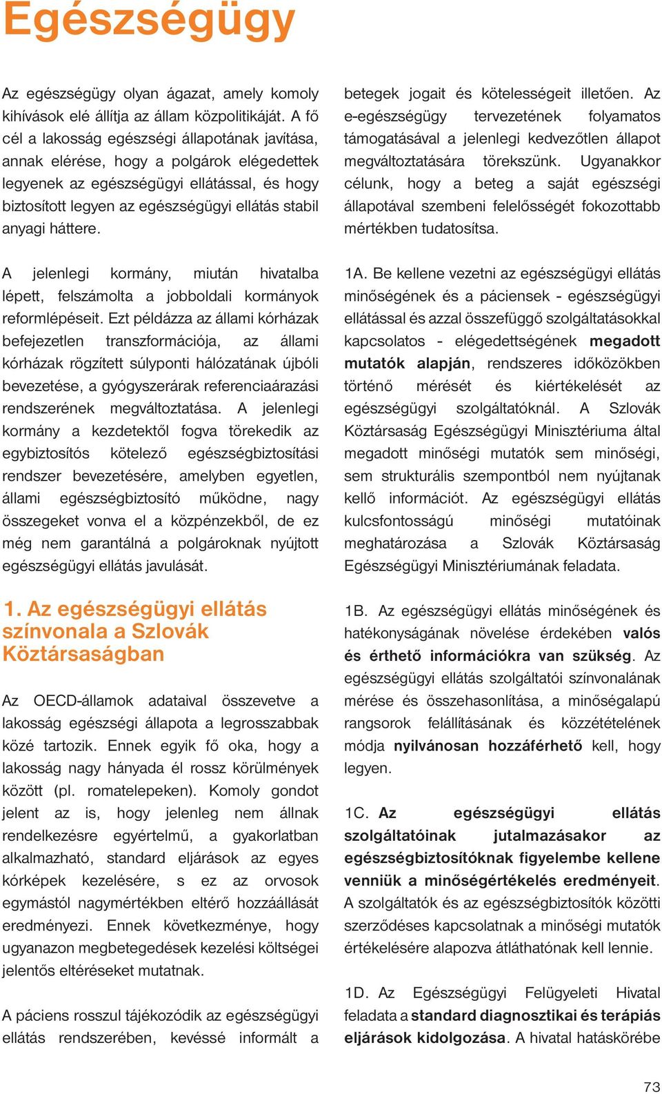 háttere. A jelenlegi kormány, miután hivatalba lépett, felszámolta a jobboldali kormányok reformlépéseit.