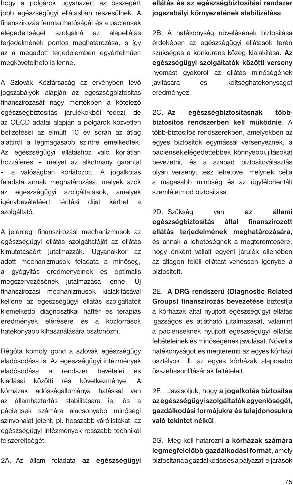 A Szlovák Köztársaság az érvényben lévő jogszabályok alapján az egészségbiztosítás finanszírozását nagy mértékben a kötelező egészségbiztosítási járulékokból fedezi, de az OECD adatai alapján a