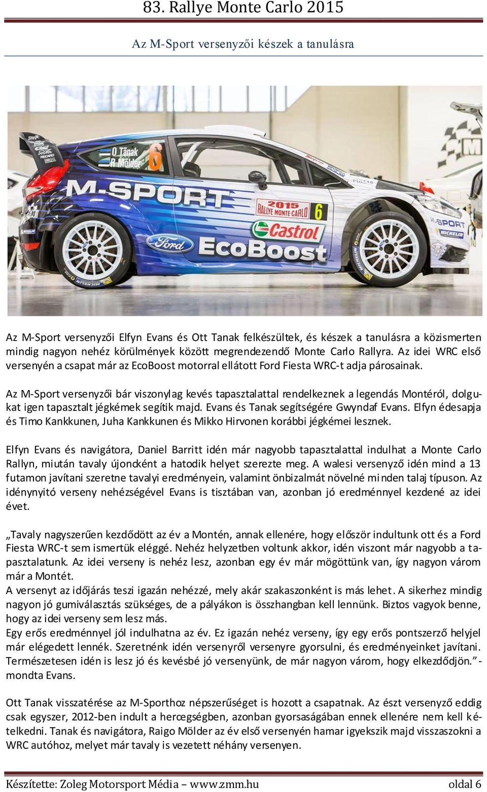 Az M-Sport versenyzői bár viszonylag kevés tapasztalattal rendelkeznek a legendás Montéról, dolgukat igen tapasztalt jégkémek segítik majd. Evans és Tanak segítségére Gwyndaf Evans.