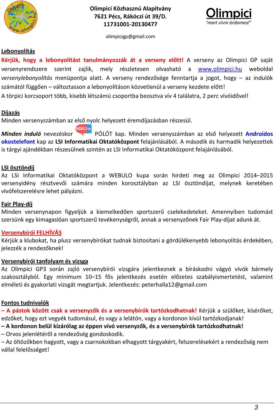 A törpici korcsoport több, kisebb létszámú csoportba beosztva vív 4 találatra, 2 perc vívóidővel! Díjazás Minden versenyszámban az első nyolc helyezett éremdíjazásban részesül.