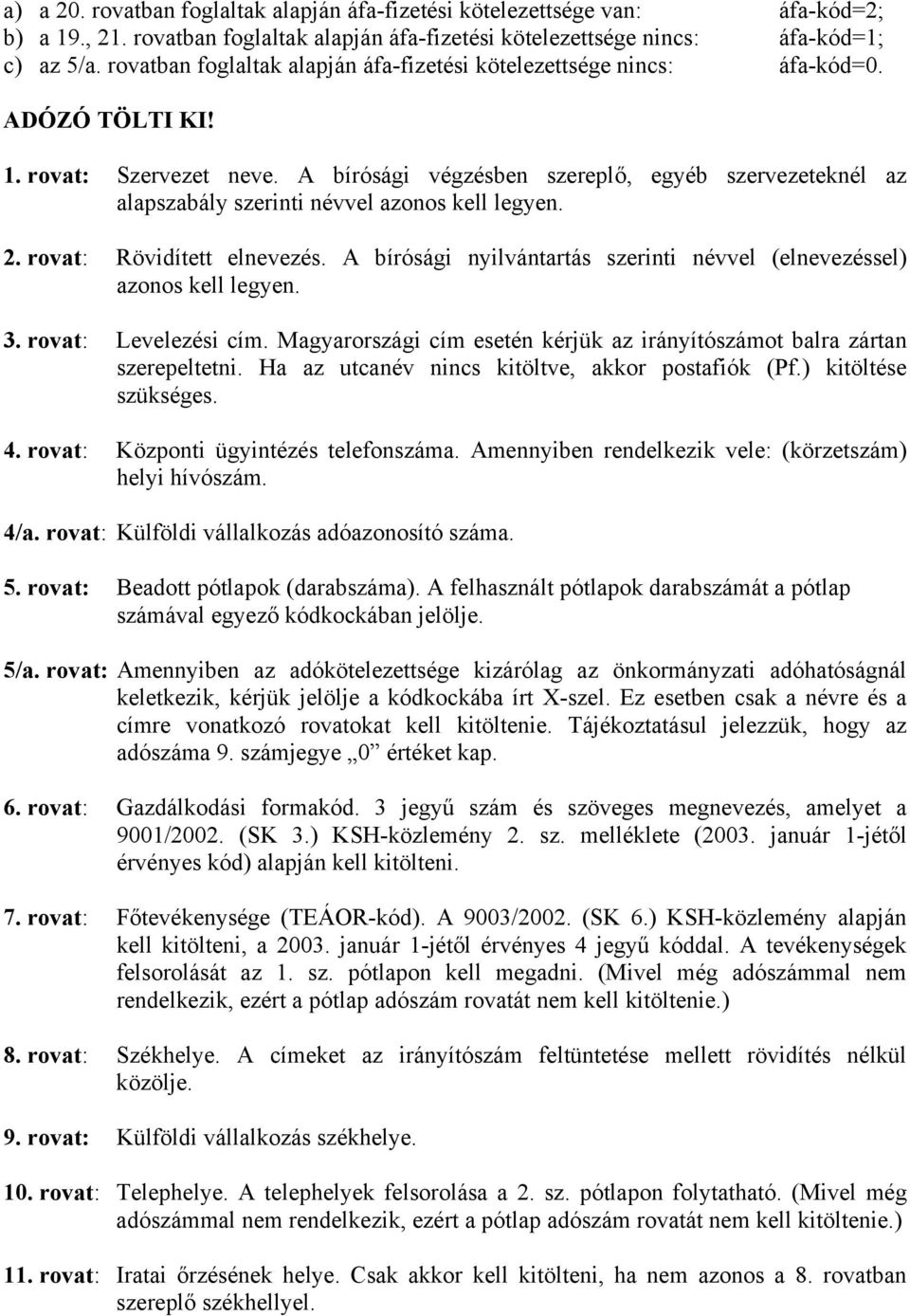 A bírósági végzésben szereplő, egyéb szervezeteknél az alapszabály szerinti névvel azonos kell legyen. 2. rovat: Rövidített elnevezés.