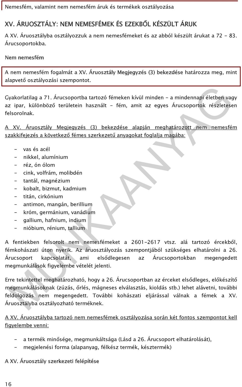Árucsoportba tartozó fémeken kívül minden - a mindennapi életben vagy az ipar, különböző területein használt - fém, amit az egyes Árucsoportok részletesen felsorolnak. A XV.