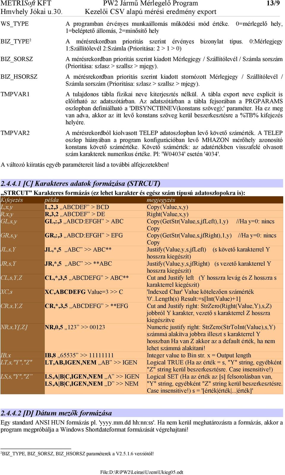 0:Mérlegjegy 1:Szállítólevél 2:Számla (Prioritása: 2 > 1 > 0) A mérésrekordban prioritás szerint kiadott Mérlegjegy / Szállítólevél / Számla sorszám (Prioritása: szlasz > szallsz > mjegy).